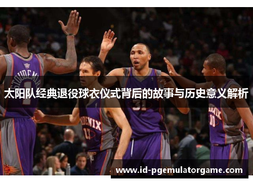 太阳队经典退役球衣仪式背后的故事与历史意义解析