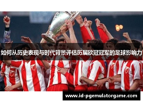如何从历史表现与时代背景评估历届欧冠冠军的足球影响力