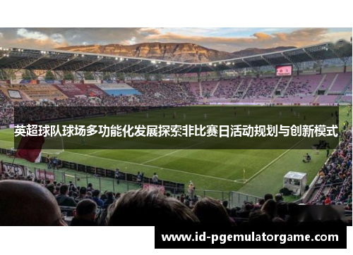 英超球队球场多功能化发展探索非比赛日活动规划与创新模式