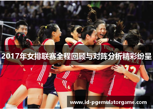 2017年女排联赛全程回顾与对阵分析精彩纷呈