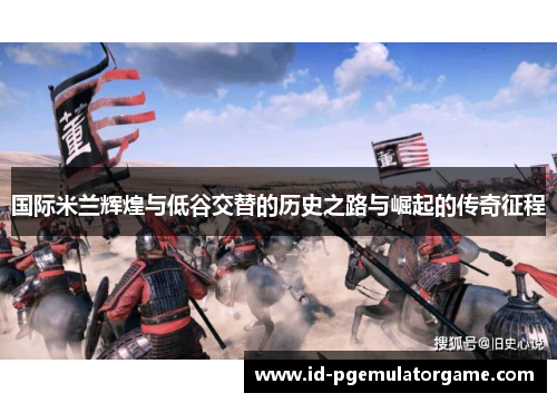 国际米兰辉煌与低谷交替的历史之路与崛起的传奇征程