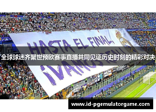 全球球迷齐聚世预欧赛事直播共同见证历史时刻的精彩对决