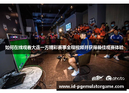 如何在线观看大连一方精彩赛事全程视频并获得最佳观赛体验