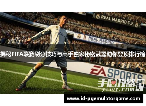 揭秘FIFA联赛刷分技巧与高手独家秘密武器助你登顶排行榜