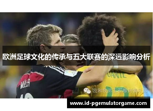 欧洲足球文化的传承与五大联赛的深远影响分析