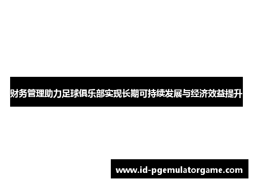 财务管理助力足球俱乐部实现长期可持续发展与经济效益提升