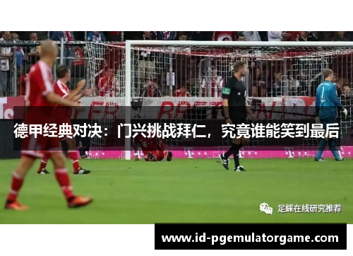 德甲经典对决：门兴挑战拜仁，究竟谁能笑到最后