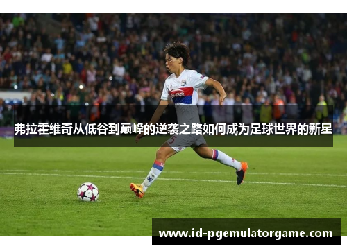 弗拉霍维奇从低谷到巅峰的逆袭之路如何成为足球世界的新星