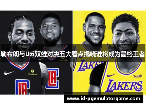 勒布朗与Uzi双雄对决五大看点揭晓谁将成为最终王者