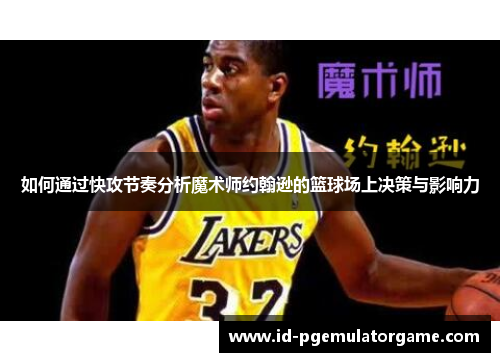 如何通过快攻节奏分析魔术师约翰逊的篮球场上决策与影响力
