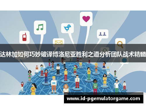 达林加如何巧妙破译博洛尼亚胜利之道分析团队战术精髓