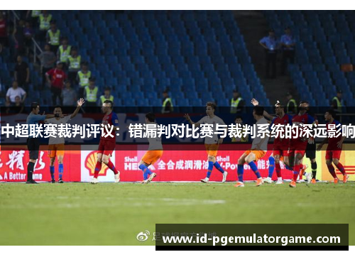 中超联赛裁判评议：错漏判对比赛与裁判系统的深远影响