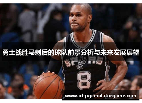 勇士战胜马刺后的球队前景分析与未来发展展望