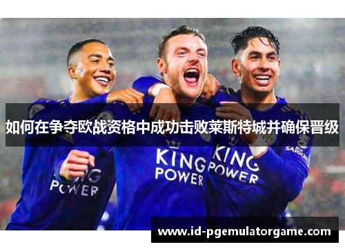 如何在争夺欧战资格中成功击败莱斯特城并确保晋级