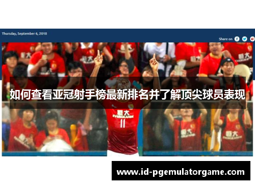 如何查看亚冠射手榜最新排名并了解顶尖球员表现