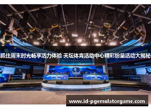 抓住周末时光畅享活力体验 天坛体育活动中心精彩纷呈活动大揭秘