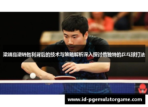 梁靖崑逆转胜利背后的技术与策略解析深入探讨他独特的乒乓球打法