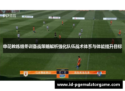 申花教练组冬训备战策略解析强化队伍战术体系与体能提升目标