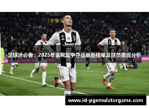 足球迷必看：2025年金靴奖争夺战最新榜单及球员表现分析