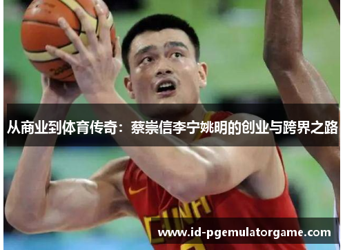 从商业到体育传奇：蔡崇信李宁姚明的创业与跨界之路