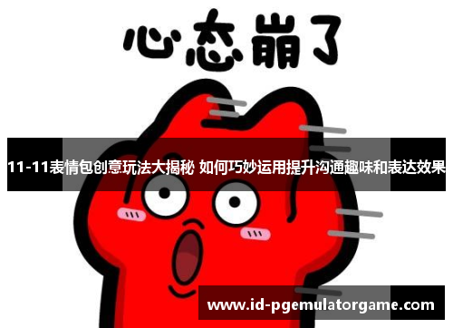 11-11表情包创意玩法大揭秘 如何巧妙运用提升沟通趣味和表达效果
