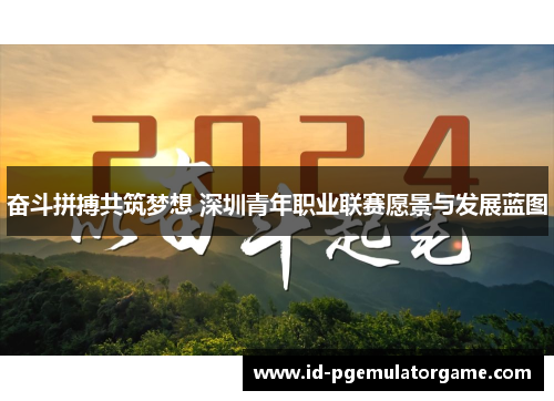 奋斗拼搏共筑梦想 深圳青年职业联赛愿景与发展蓝图