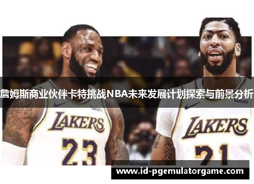 詹姆斯商业伙伴卡特挑战NBA未来发展计划探索与前景分析