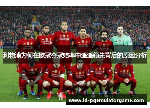 利物浦为何在欧冠夺冠赔率中遥遥领先背后的原因分析