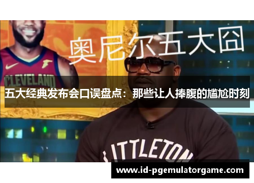 五大经典发布会口误盘点：那些让人捧腹的尴尬时刻