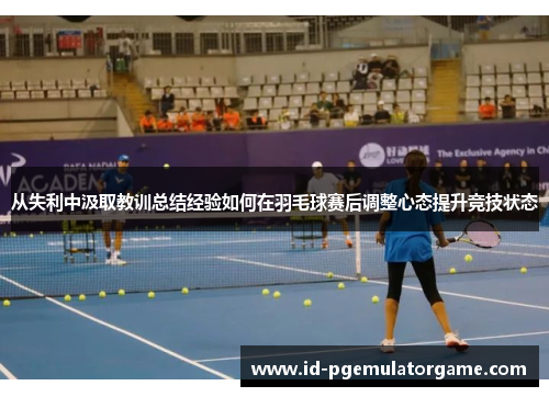 从失利中汲取教训总结经验如何在羽毛球赛后调整心态提升竞技状态