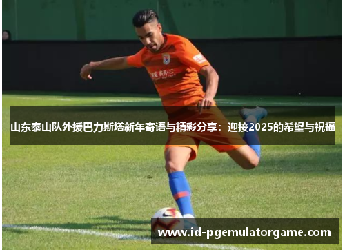 山东泰山队外援巴力斯塔新年寄语与精彩分享：迎接2025的希望与祝福
