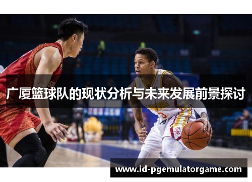 广厦篮球队的现状分析与未来发展前景探讨