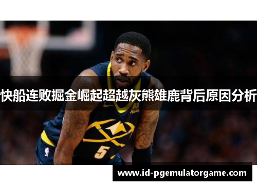 快船连败掘金崛起超越灰熊雄鹿背后原因分析