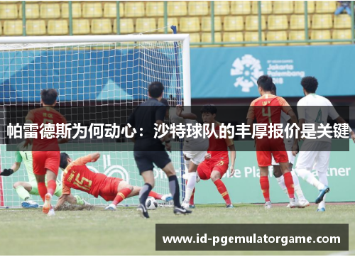 帕雷德斯为何动心：沙特球队的丰厚报价是关键