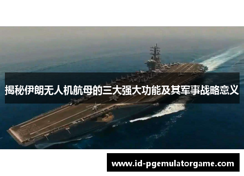 揭秘伊朗无人机航母的三大强大功能及其军事战略意义