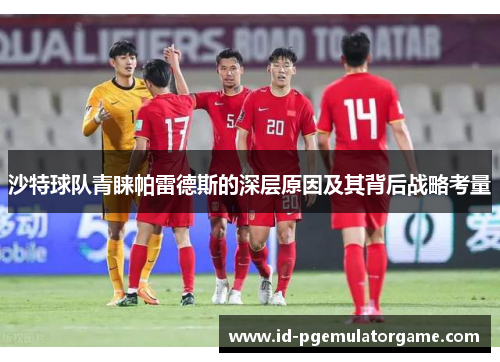 沙特球队青睐帕雷德斯的深层原因及其背后战略考量