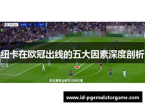纽卡在欧冠出线的五大因素深度剖析