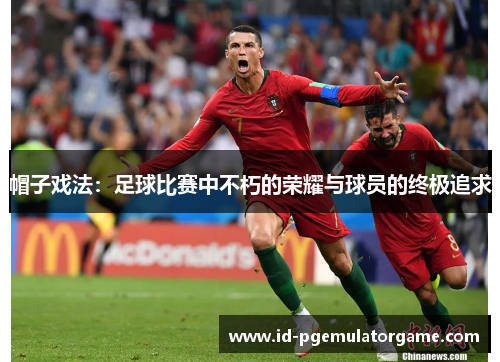 帽子戏法：足球比赛中不朽的荣耀与球员的终极追求