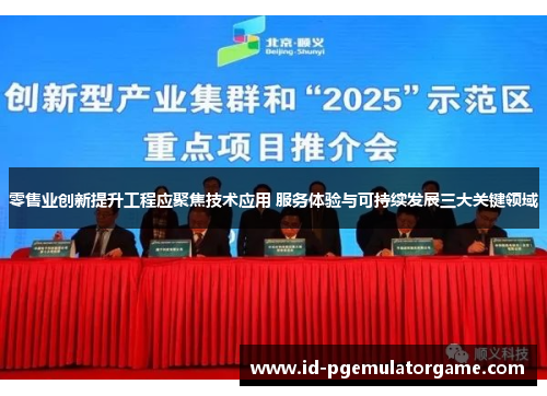 零售业创新提升工程应聚焦技术应用 服务体验与可持续发展三大关键领域