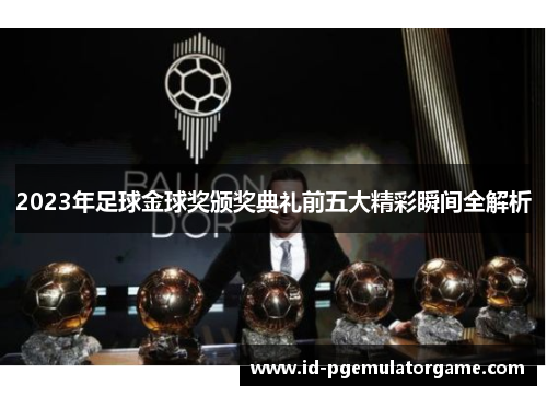 2023年足球金球奖颁奖典礼前五大精彩瞬间全解析
