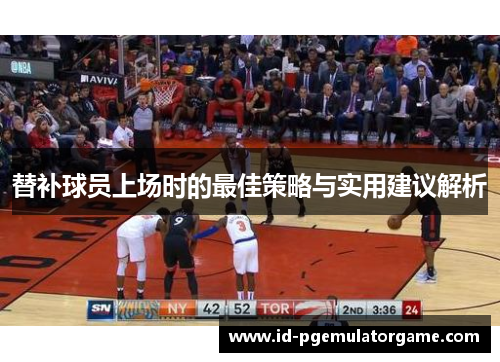 替补球员上场时的最佳策略与实用建议解析