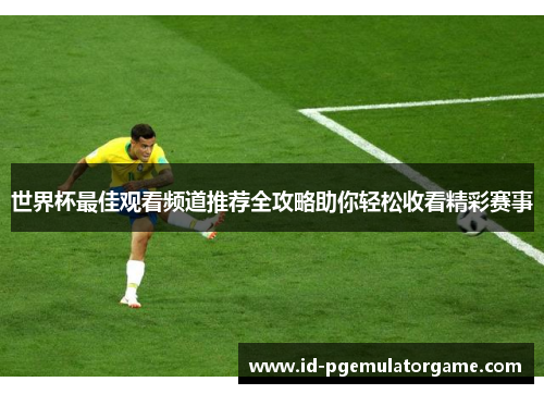 世界杯最佳观看频道推荐全攻略助你轻松收看精彩赛事