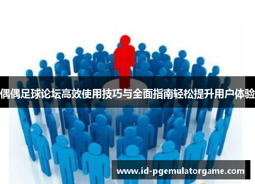 偶偶足球论坛高效使用技巧与全面指南轻松提升用户体验