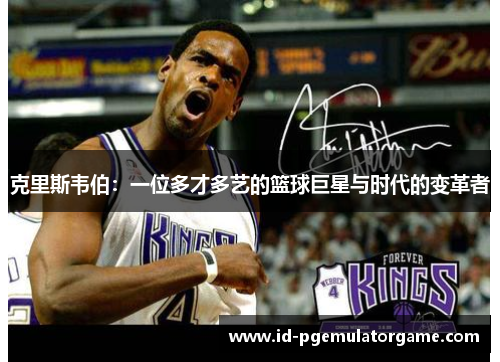克里斯韦伯：一位多才多艺的篮球巨星与时代的变革者