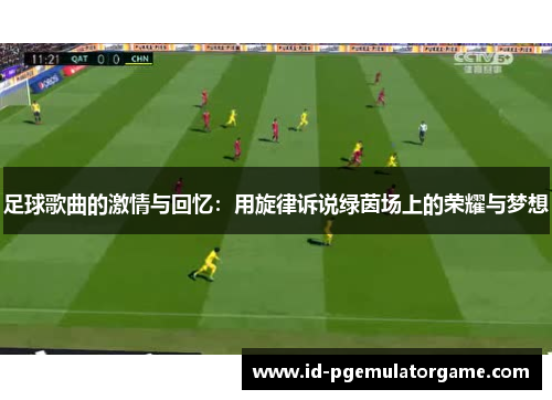 足球歌曲的激情与回忆：用旋律诉说绿茵场上的荣耀与梦想