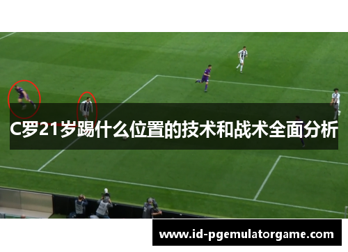 C罗21岁踢什么位置的技术和战术全面分析