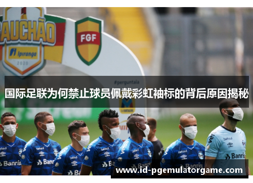 国际足联为何禁止球员佩戴彩虹袖标的背后原因揭秘