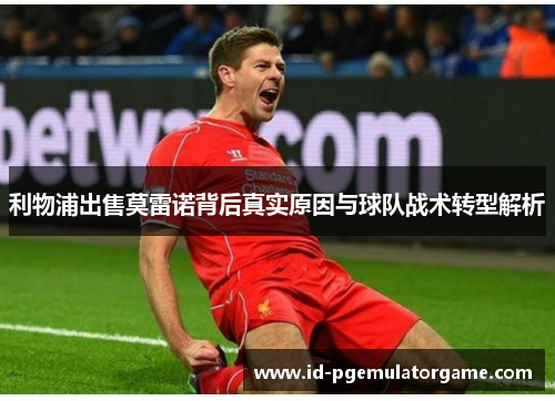 利物浦出售莫雷诺背后真实原因与球队战术转型解析
