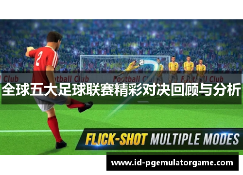 全球五大足球联赛精彩对决回顾与分析