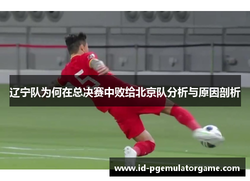 辽宁队为何在总决赛中败给北京队分析与原因剖析
